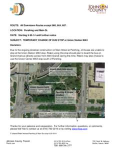 ROUTE: All Downtown Routes except 660, 664, 667. LOCATION: Pershing and Main St. DATE: Starting[removed]until further notice SUBJECT: TEMPORARY CHANGE OF BUS STOP at Union Station MAX Deviation: Due to the ongoing street