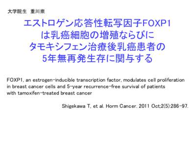 大学院生 重川崇  エストロゲン応答性転写因子FOXP1 は乳癌細胞の増殖ならびに タモキシフェン治療後乳癌患者の 5年無再発生存に関与する
