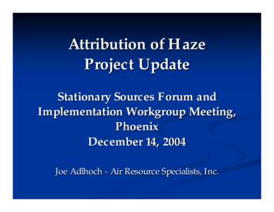 Attribution of Haze Project Update Stationary Sources Forum and Implementation Workgroup Meeting, Phoenix December 14, 2004