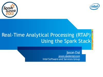 Real-Time Analytical Processing (RTAP) Using the Spark Stack Jason Dai [removed] Intel Software and Services Group