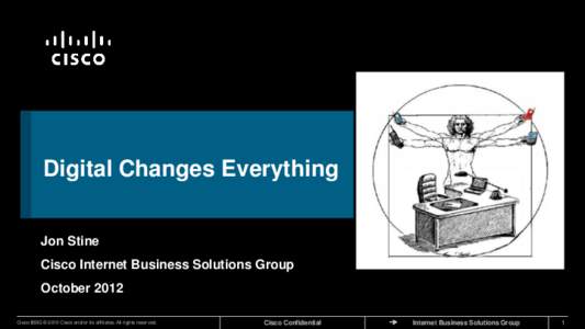 Digital Changes Everything Jon Stine Cisco Internet Business Solutions Group October 2012 Cisco IBSG © 2010 Cisco and/or its affiliates. All rights reserved.