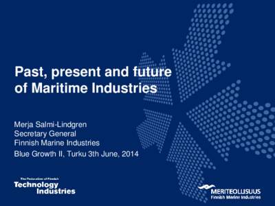 Past, present and future of Maritime Industries Merja Salmi-Lindgren Secretary General Finnish Marine Industries Blue Growth II, Turku 3th June, 2014