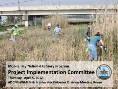 Mobile Bay National Estuary Program  Project Implementation Committee Thursday, April 5, 2012 ADCNR-Wildlife & Freshwater Fisheries Division Meeting Room