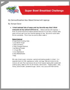 Super Bowl Breakfast Challenge  My Oatmeal Breakfast Idea: Baked Oatmeal with toppings By: Kemper Daron • I tried oatmeal lots of ways and my favorite way that I think everyone at my school will love is… Baked oatmea