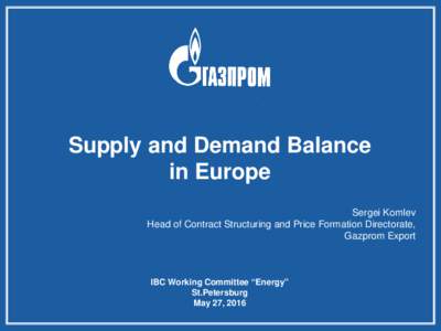 Supply and Demand Balance in Europe Sergei Komlev Head of Contract Structuring and Price Formation Directorate, Gazprom Export