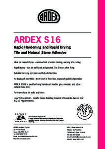 ARDEX S 16  Rapid Hardening and Rapid Drying Tile and Natural Stone Adhesive Ideal for natural stones – reduced risk of water staining, warping and curling Rapid drying – can be trafficked and grouted 2 to 3 hours af
