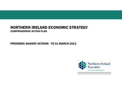 NORTHERN IRELAND ECONOMIC STRATEGY COMPREHENSIVE ACTION PLAN PROGRESS AGAINST ACTIONS - TO 31 MARCH 2013  No.