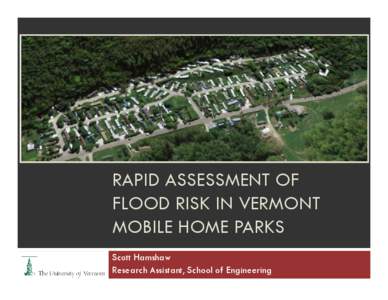 RAPID ASSESSMENT OF FLOOD RISK IN VERMONT MOBILE HOME PARKS Scott Hamshaw Research Assistant, School of Engineering