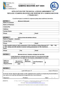 Gambling and Racing Control Act 1999, s53D  GAMING MACHINE ACT 2004 APPLICATION FOR TECHNICAL LICENCE AMENDMENT TO REPLACE A GAMING MACHINE AND DISPOSE OF A GAMING MACHINE (“TRADE-INS”)