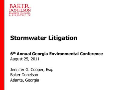 Stormwater Litigation 6th Annual Georgia Environmental Conference August 25, 2011 Jennifer G. Cooper, Esq. Baker Donelson