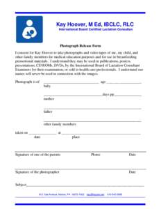 Kay Hoover, M Ed, IBCLC, RLC International Board Certified Lactation Consultan Photograph Release Form I consent for Kay Hoover to take photographs and video tapes of me, my child, and other family members for medical ed