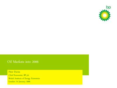 Oil Markets into 2006 Peter Davies Chief Economist, BP plc British Institute of Energy Economics London. 24 January, 2006