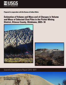 Prepared in cooperation with the Bureau of Indian Affairs  Estimation of Volume and Mass and of Changes in Volume and Mass of Selected Chat Piles in the Picher Mining District, Ottawa County, Oklahoma, 2005–10