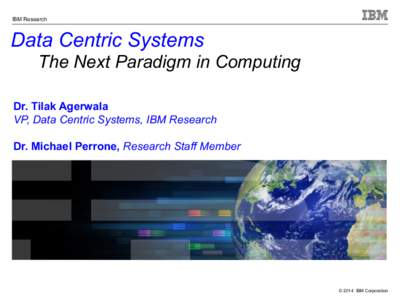 IBM Research  Data Centric Systems The Next Paradigm in Computing Dr. Tilak Agerwala VP, Data Centric Systems, IBM Research