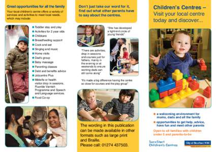 Great opportunities for all the family Your local children’s centre offers a variety of services and activities to meet local needs, which may include:  Don’t just take our word for it,