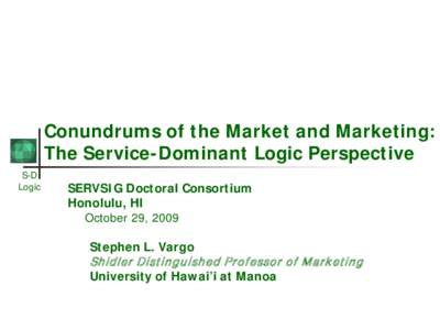 Conundrums of the Market and Marketing: The Service-Dominant Logic Perspective S-D Logic  SERVSIG Doctoral Consortium