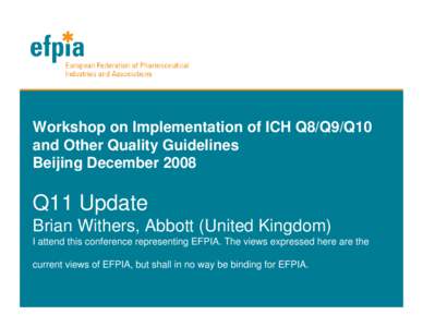 Workshop on Implementation of ICH Q8/Q9/Q10 and Other Quality Guidelines Beijing December 2008 Q11 Update Brian Withers, Abbott (United Kingdom)