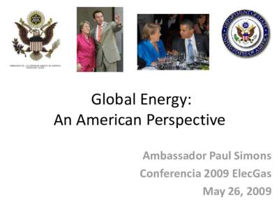 Global Energy: An American Perspective Ambassador Paul Simons Conferencia 2009 ElecGas May 26, 2009