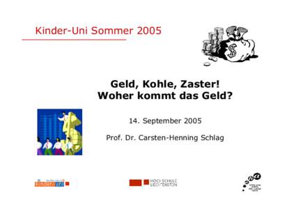 Kinder-Uni Sommer[removed]Geld, Kohle, Zaster! Woher kommt das Geld? 14. September 2005 Prof. Dr. Carsten-Henning Schlag