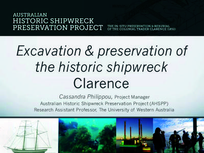 Excavation & preservation of the historic shipwreck Clarence Cassandra Philippou, Project Manager Australian Historic Shipwreck Preservation Project (AHSPP) Research Assistant Professor, The University of Western Austral