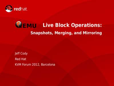Live Block Operations: Snapshots, Merging, and Mirroring Jeff Cody Red Hat KVM Forum 2012, Barcelona