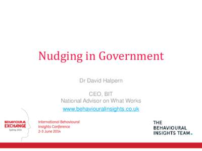 Nudging in Government Dr David Halpern CEO, BIT National Advisor on What Works www.behaviouralinsights.co.uk