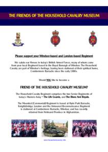 THE FRIENDS OF THE HOUSEHOLD CAVALRY MUSEUM  Please support your Windsor-based and London-based Regiment We salute our Heroes in today’s British Armed Forces, many of whom come from your local Regiment based in the Roy