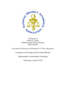 Testimony of Daniel F. Conley Suffolk County District Attorney Massachusetts Encryption Technology and Potential U.S. Policy Responses Committee on Oversight and Government Reform