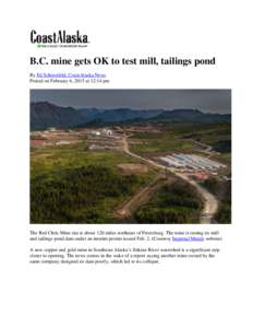 B.C. mine gets OK to test mill, tailings pond By Ed Schoenfeld, CoastAlaska News Posted on February 6, 2015 at 12:14 pm The Red Chris Mine site is about 120 miles northeast of Petersburg. The mine is testing its mill and