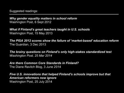 Suggested readings: Why gender equality matters in school reform Washington Post, 6 Sept 2012 What if Finland’s great teachers taught in U.S. schools Washington Post, 15 May 2013 The PISA 2012 scores show the failure o