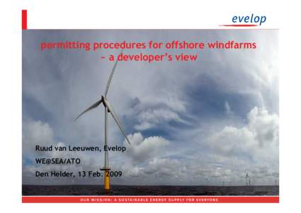 permitting procedures for offshore windfarms ~ a developer’s view Ruud van Leeuwen, Evelop WE@SEA/ATO Den Helder, 13 Feb. 2009