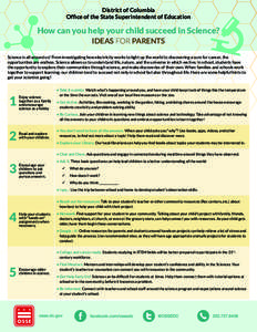 District of Columbia Office of the State Superintendent of Education How can you help your child succeed in Science? IDEAS FOR PARENTS Science is all around us! From investigating how electricity works to light up the wo