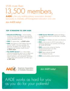 With more than  13,500 members, AADE is the only multidisciplinary association devoted 	 exclusively to diabetes self-management education and care.