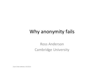 Why	
  anonymity	
  fails	
   Ross	
  Anderson	
   Cambridge	
  University	
  