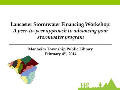 Lancaster Stormwater Financing Workshop: A peer-to-peer approach to advancing your stormwater program Manheim Township Public Library February 4th, 2014