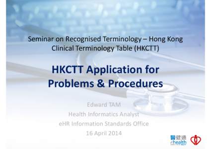 Seminar on Recognised Terminology – Hong Kong Clinical Terminology Table (HKCTT) HKCTT Application for Problems & Procedures Edward TAM