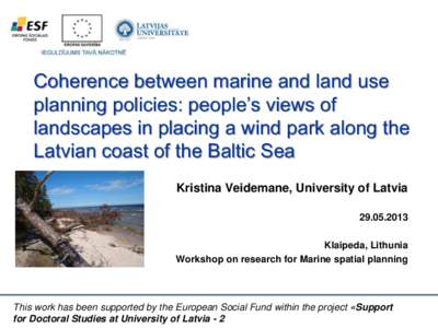 Coherence between marine and land use planning policies: people’s views of landscapes in placing a wind park along the Latvian coast of the Baltic Sea Kristina Veidemane, University of Latvia