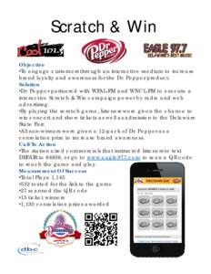 Scratch & Win Objective •To engage customers through an interactive medium to increase brand loyalty and awareness for the Dr. Pepper product. Solution •Dr. Pepper partnered with WFAL-FM and WNCL-FM to execute a