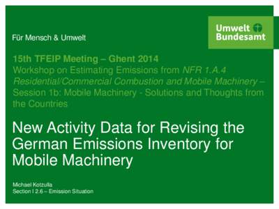 Für Mensch & Umwelt  15th TFEIP Meeting – Ghent 2014 Workshop on Estimating Emissions from NFR 1.A.4 Residential/Commercial Combustion and Mobile Machinery – Session 1b: Mobile Machinery - Solutions and Thoughts fro