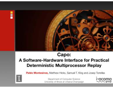Capo: A Software-Hardware Interface for Practical Deterministic Multiprocessor Replay Pablo Montesinos, Matthew Hicks, Samuel T. King and Josep Torrellas Department of Computer Science University of Illinois at Urbana-Ch