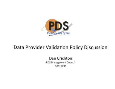 Data	
  Provider	
  Valida.on	
  Policy	
  Discussion	
   	
   Dan	
  Crichton	
   PDS	
  Management	
  Council	
   April	
  2014	
  