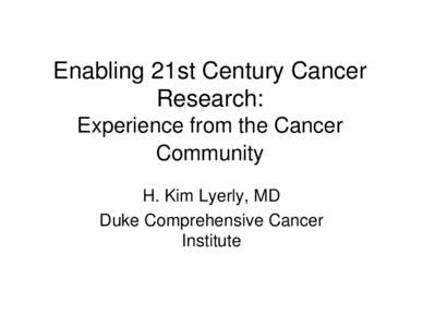 Enabling 21st Century Cancer Research: Experience from the Cancer Community H. Kim Lyerly, MD Duke Comprehensive Cancer