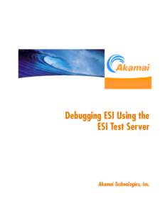 Debugging ESI Using the ESI Test Server Akamai Technologies, Inc.  Debugging ESI Using the ESI Test Server