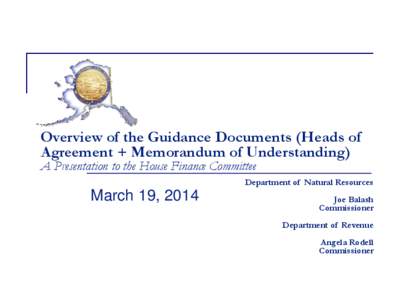 Overview of the Guidance Documents (Heads of Agreement + Memorandum of Understanding) A Presentation to the House Finance Committee Department of Natural Resources