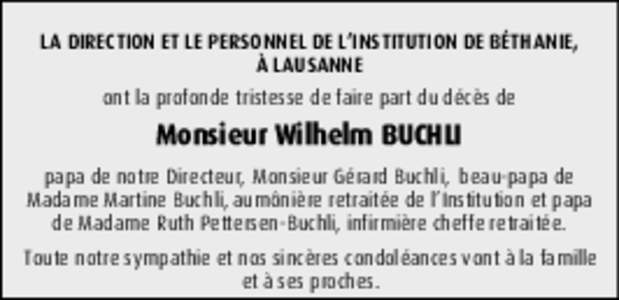 LA DIRECTION ET LE PERSONNEL DE L’INSTITUTION DE BÉTHANIE, À LAUSANNE ont la profonde tristesse de faire part du décès de Monsieur Wilhelm BUCHLI papa de notre Directeur, Monsieur Gérard Buchli, beau-papa de