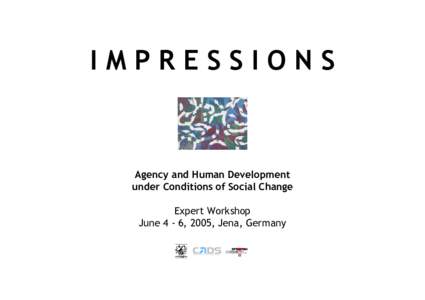 IMPRESSIONS  Agency and Human Development under Conditions of Social Change Expert Workshop June 4 - 6, 2005, Jena, Germany