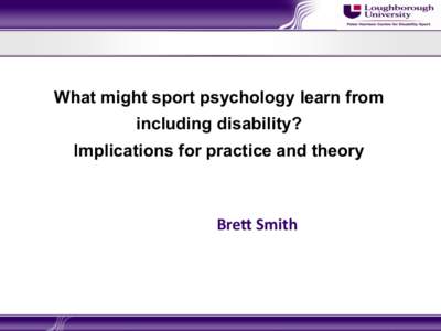 What might sport psychology learn from including disability? Implications for practice and theory Bre$	
  Smith	
  