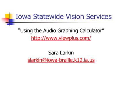 Iowa Statewide Vision Services “Using the Audio Graphing Calculator” http://www.viewplus.com/ Sara Larkin [removed]