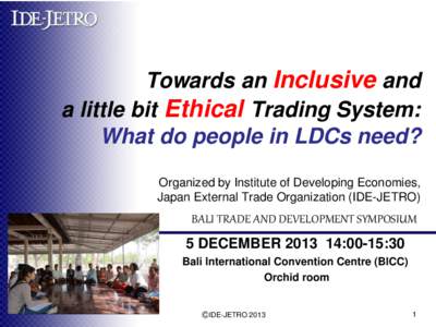 Towards an Inclusive and a little bit Ethical Trading System: What do people in LDCs need? Organized by Institute of Developing Economies, Japan External Trade Organization (IDE-JETRO)
