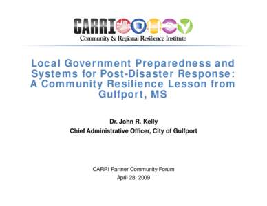 Local Government Preparedness and Systems for Post-Disaster Response: A Community Resilience Lesson from Gulfport, MS Dr. John R. Kelly Chief Administrative Officer, City of Gulfport